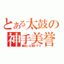 とある太鼓の神手美誉（瘋狂ンな肥Ｐデス）