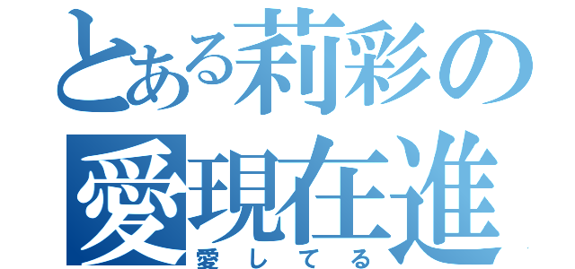 とある莉彩の愛現在進行形（愛してる）