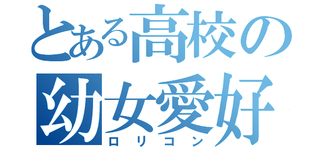 とある高校の幼女愛好家（ロリコン）