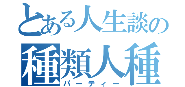 とある人生談の種類人種（パーティー）