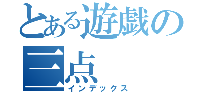 とある遊戯の三点（インデックス）