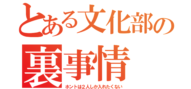 とある文化部の裏事情（ホントは２人しか入れたくない）