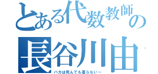 とある代数教師の長谷川由夫（バカは死んでも直らない～）