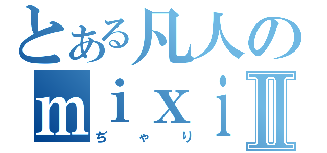 とある凡人のｍｉｘｉアカウントⅡ（ぢゃり）