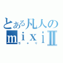 とある凡人のｍｉｘｉアカウントⅡ（ぢゃり）