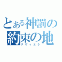 とある神罰の約束の地（リヴィエラ）