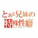 とある兄妹の特殊性癖（クンカタン）