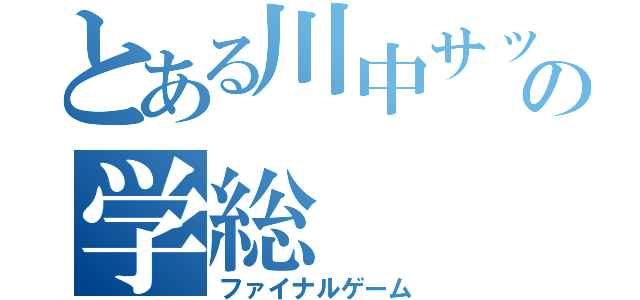 とある川中サッカー部の学総（ファイナルゲーム）