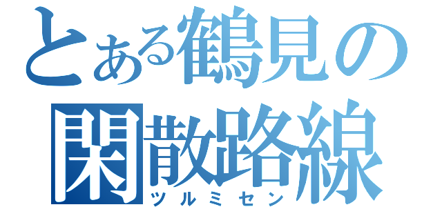 とある鶴見の閑散路線（ツルミセン）