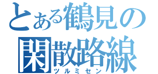 とある鶴見の閑散路線（ツルミセン）