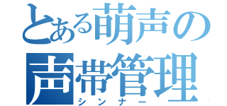 とある萌声の声帯管理（シンナー）