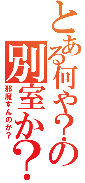 とある何や？の別室か？（邪魔すんのか？）