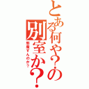 とある何や？の別室か？（邪魔すんのか？）