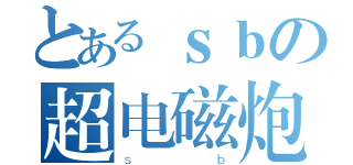 とあるｓｂの超电磁炮（ｓｂ）