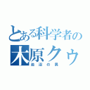 とある科学者の木原クゥゥゥゥン（池沼の男）