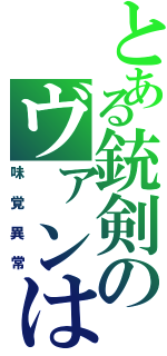 とある銃剣のヴァンは（味覚異常）