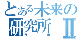 とある未来の研究所Ⅱ（ラボ）