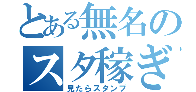 とある無名のスタ稼ぎ（見たらスタンプ）