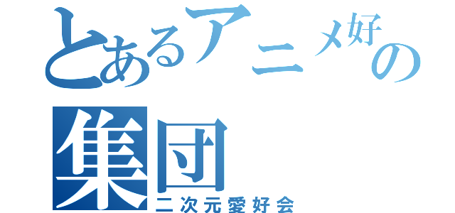 とあるアニメ好きの集団（二次元愛好会）