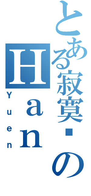 とある寂寞囧のＨａｎ（Ｙｕｅｎ）