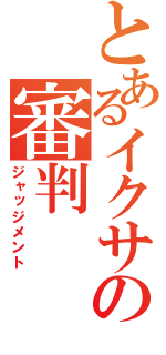 とあるイクサの審判（ジャッジメント）