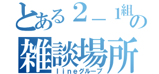 とある２－１組のの雑談場所（ｌｉｎｅグループ）