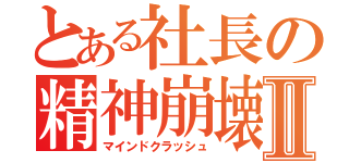 とある社長の精神崩壊Ⅱ（マインドクラッシュ）