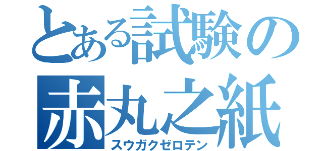 とある試験の赤丸之紙（スウガクゼロテン）