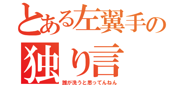 とある左翼手の独り言（誰が洗うと思ってんねん）