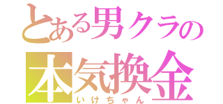 とある男クラの本気換金（いけちゃん）