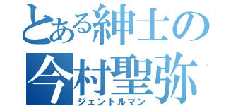 とある紳士の今村聖弥（ジェントルマン）