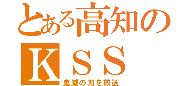 とある高知のＫＳＳ（鬼滅の刃を放送）