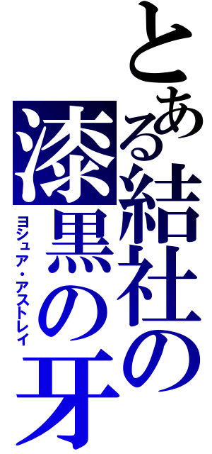 とある結社の漆黒の牙（ヨシュア・アストレイ）