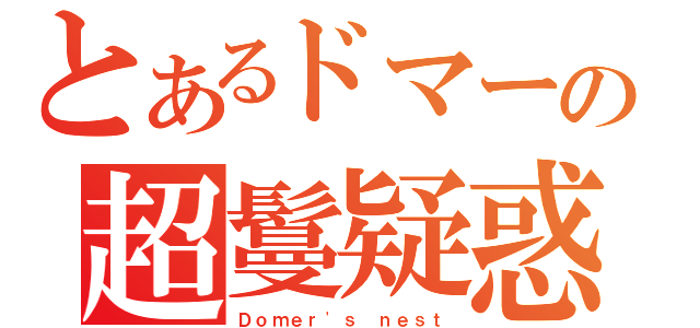 とあるドマーの超鬘疑惑（Ｄｏｍｅｒ\'ｓ ｎｅｓｔ）