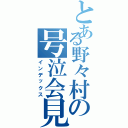 とある野々村の号泣会見（インデックス）