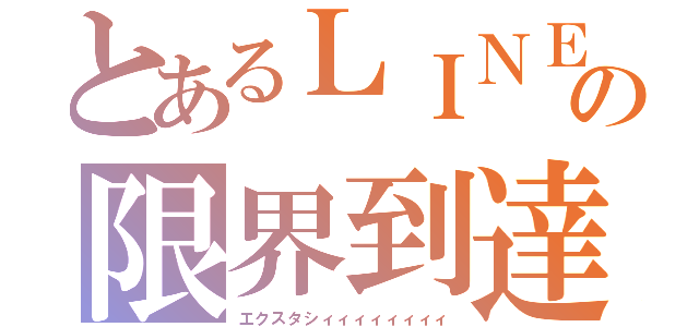 とあるＬＩＮＥの限界到達（エクスタシィィィィィィィィ）