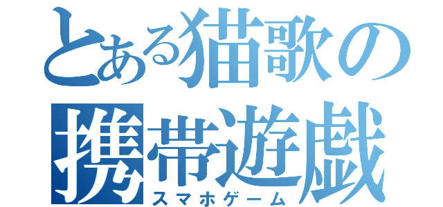 とある猫歌の携帯遊戯（スマホゲーム）