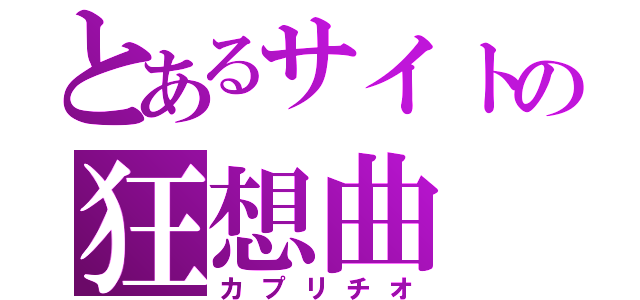 とあるサイトの狂想曲（カプリチオ）