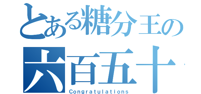 とある糖分王の六百五十人（Ｃｏｎｇｒａｔｕｌａｔｉｏｎｓ）