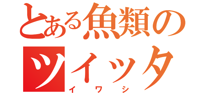 とある魚類のツイッター（イワシ）