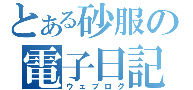 とある砂服の電子日記（ウェブログ）