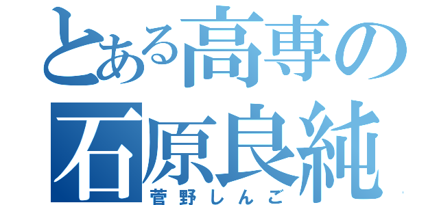 とある高専の石原良純（菅野しんご）