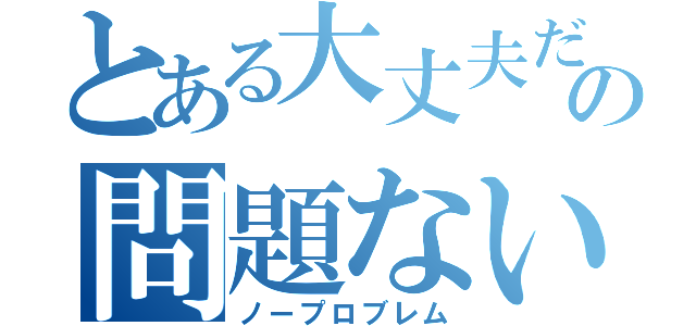 とある大丈夫だの問題ない（ノープロブレム）