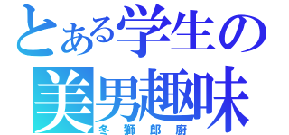 とある学生の美男趣味（冬獅郎廚）