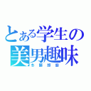 とある学生の美男趣味（冬獅郎廚）