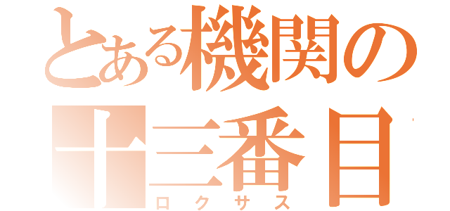 とある機関の十三番目（ロクサス）