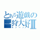 とある遊戯の一狩大好Ⅱ（モンハン）