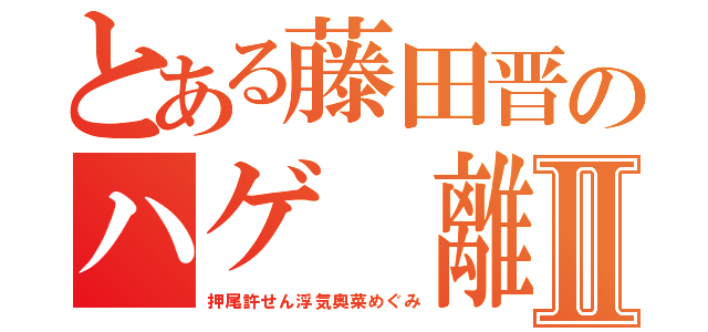 とある藤田晋のハゲ 離婚Ⅱ（押尾許せん浮気奥菜めぐみ）