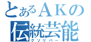 とあるＡＫの伝統芸能（クソリバー）