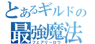 とあるギルドの最強魔法（フェアリーロウ）